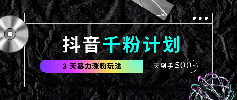 抖音千粉计划，最新玩法三天暴力涨千粉，一天到手500元+聚合网创-网创项目资源站-副业项目-创业项目-搞钱项目聚合网创