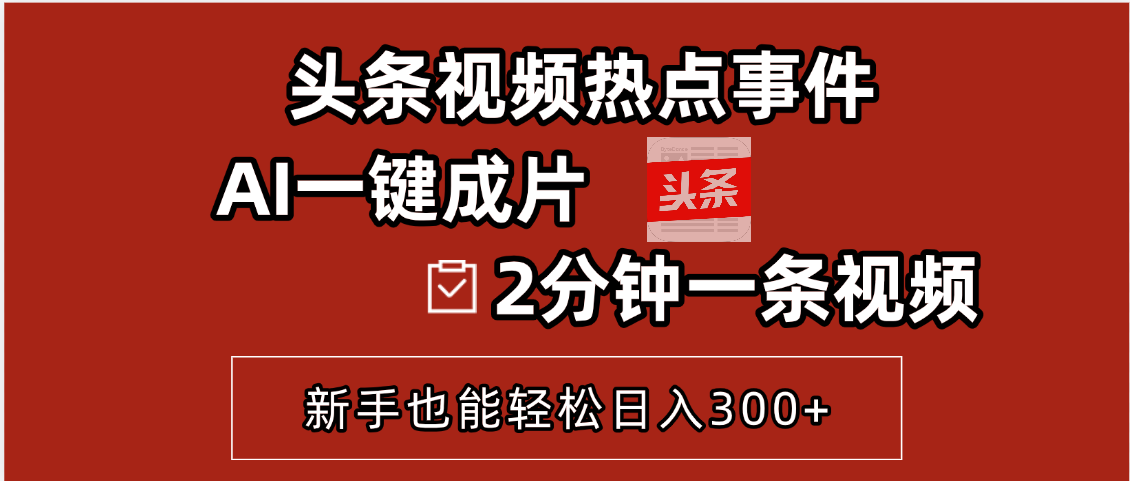 头条视频热点事件， AI一键成片，2分钟一条视频，新手也能轻松日入300+聚合网创-网创项目资源站-副业项目-创业项目-搞钱项目聚合网创