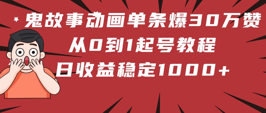 鬼故事动画单条爆30万赞！从0到1起号教程 日收益稳定1000+聚合网创-网创项目资源站-副业项目-创业项目-搞钱项目聚合网创
