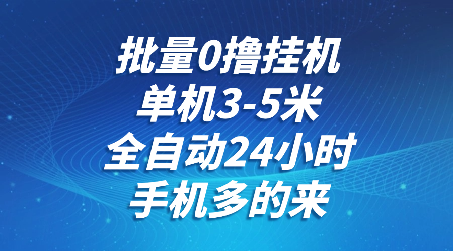批量0撸全自动挂机，单机3-5米，全自动24小时，手机多的来，不养鸡，无风控，无网络限制聚合网创-网创项目资源站-副业项目-创业项目-搞钱项目聚合网创