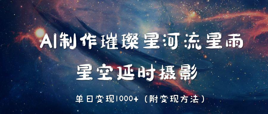 AI制作璀璨星河流星雨，星空延时摄影，单日变现1000+聚合网创-网创项目资源站-副业项目-创业项目-搞钱项目聚合网创