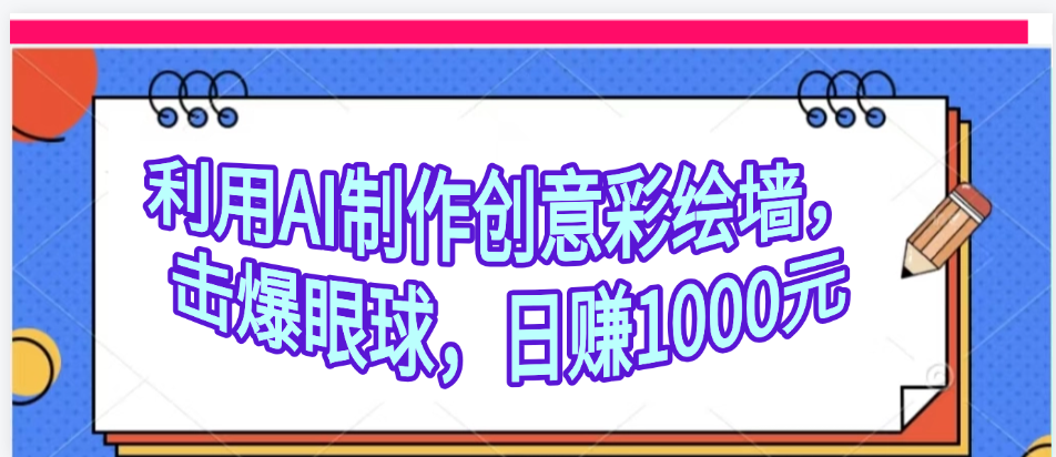 利用AI制作创意彩绘墙，流量200万，日变现1000元聚合网创-网创项目资源站-副业项目-创业项目-搞钱项目聚合网创