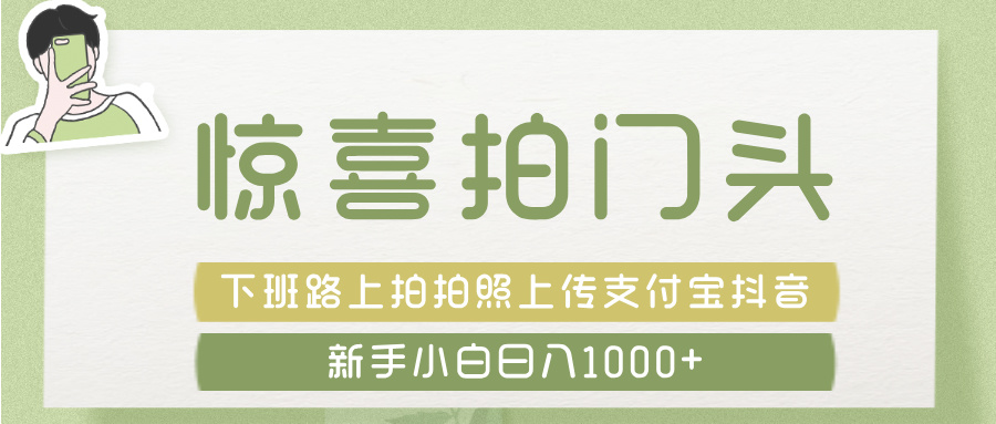 惊喜拍 门头 ， 下班路上拍拍照片， 上 传 到 支付宝和抖音新手日入 1000+聚合网创-网创项目资源站-副业项目-创业项目-搞钱项目聚合网创