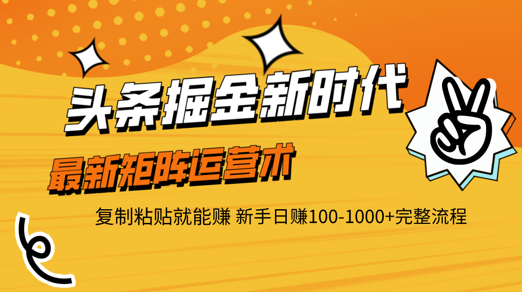 头条掘金新时代 最新矩阵运营术 复制粘贴就能赚 新手日赚100-1000+完整流程聚合网创-网创项目资源站-副业项目-创业项目-搞钱项目聚合网创