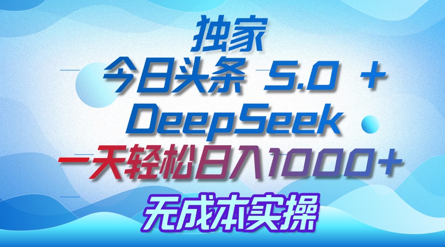 独家揭秘：今日头条 5.0 和 DeepSeek，无成本日入 1000 + 的实操秘诀聚合网创-网创项目资源站-副业项目-创业项目-搞钱项目聚合网创
