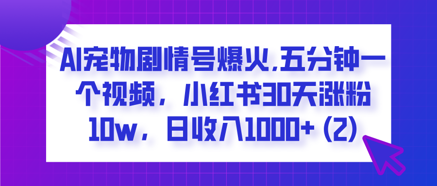 AI宠物剧情号爆火,五分钟一个视频，小红书30天涨粉10w，日收入1000+聚合网创-网创项目资源站-副业项目-创业项目-搞钱项目聚合网创