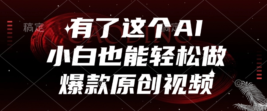 有了这个AI，小白也能轻松做爆款原创视频聚合网创-网创项目资源站-副业项目-创业项目-搞钱项目聚合网创
