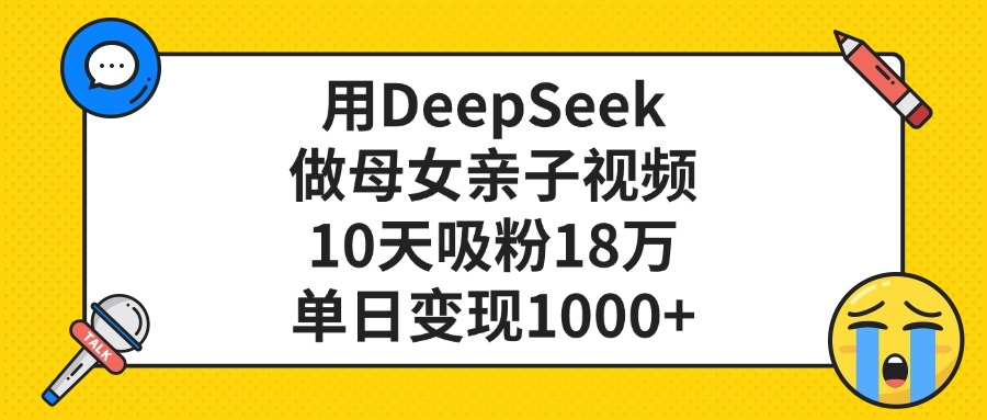用DeepSeek做母女亲子视频，10天吸粉18万，单日变现1000+聚合网创-网创项目资源站-副业项目-创业项目-搞钱项目聚合网创