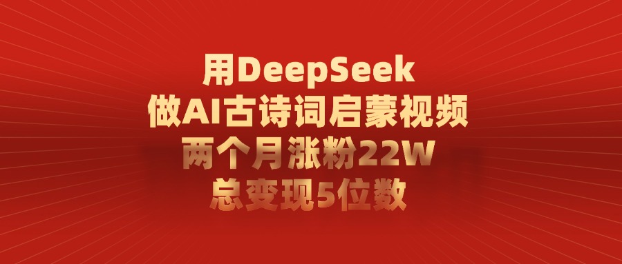 用DeepSeek制作AI古诗词启蒙视频，两个月涨粉22W，总变现5位数聚合网创-网创项目资源站-副业项目-创业项目-搞钱项目聚合网创