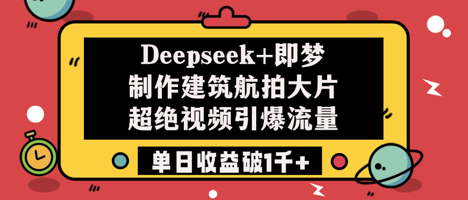 Deepseek+即梦制作建筑航拍大片，超绝视频引爆流量，单日收益破1千+聚合网创-网创项目资源站-副业项目-创业项目-搞钱项目聚合网创