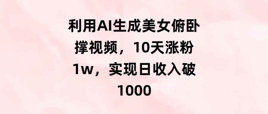 利用AI生成美女俯卧撑视频，10天涨粉1w，实现日收入破1000聚合网创-网创项目资源站-副业项目-创业项目-搞钱项目聚合网创