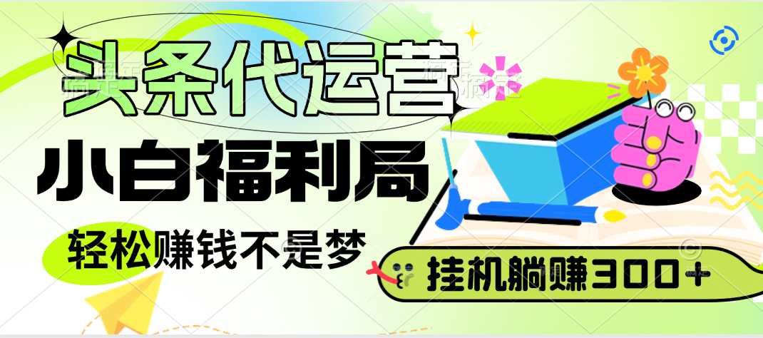 头条号托管躺赚项目，小白福利局，每天十分钟，收益几百块聚合网创-网创项目资源站-副业项目-创业项目-搞钱项目聚合网创