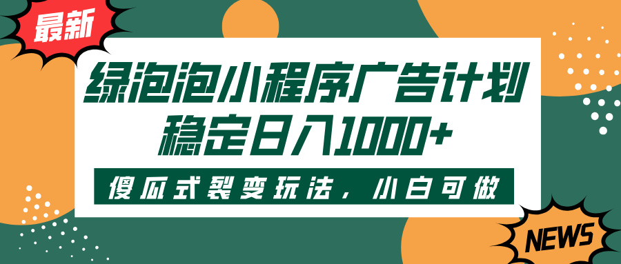 绿泡泡小程序广告计划，傻瓜式裂变玩法，稳定日入1000+聚合网创-网创项目资源站-副业项目-创业项目-搞钱项目聚合网创