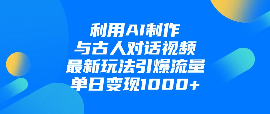 利用AI制作与古人对话的视频，最新玩法引爆流量，单日变现1000+聚合网创-网创项目资源站-副业项目-创业项目-搞钱项目聚合网创