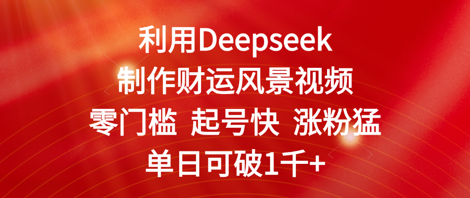 利用Deepseek制作财运风景视频，零门槛 起号快 涨粉猛，单日可破1千+聚合网创-网创项目资源站-副业项目-创业项目-搞钱项目聚合网创