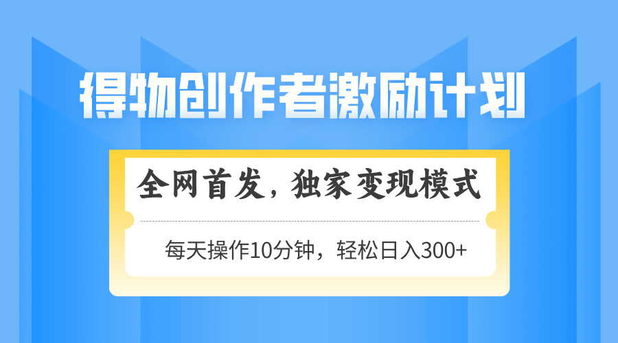 得物创作者激励，独家变现模式，轻松上手，日入3张+ 可矩阵、可放大聚合网创-网创项目资源站-副业项目-创业项目-搞钱项目聚合网创
