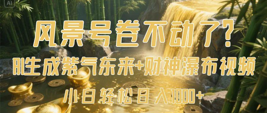 风景号卷不动了？AI一键生成紫气东来+财神瀑布视频，小白轻松日入1000+聚合网创-网创项目资源站-副业项目-创业项目-搞钱项目聚合网创