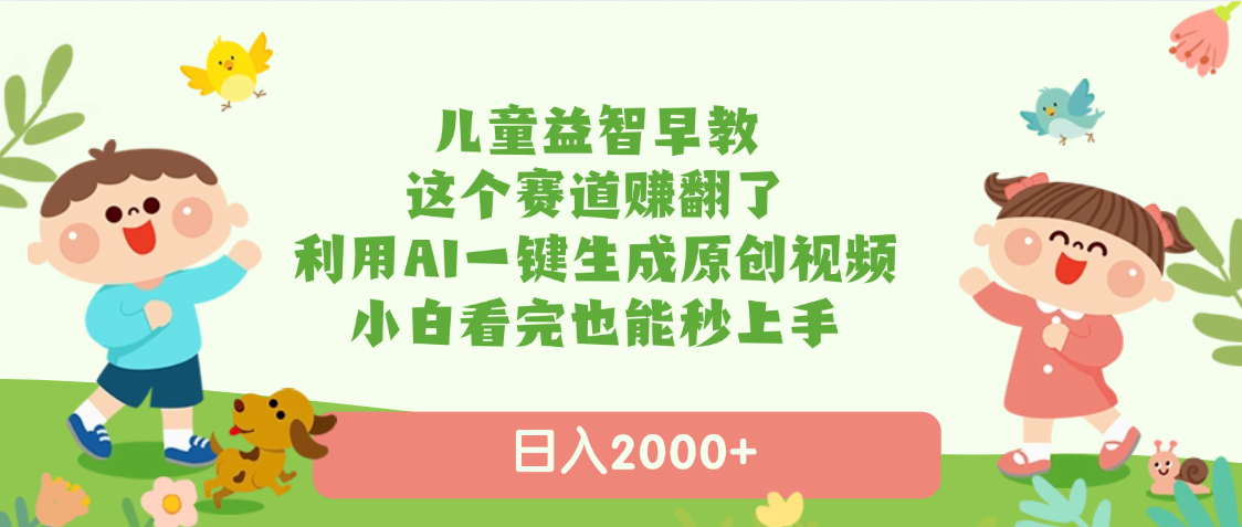 儿童益智早教，这个赛道赚翻了，利用AI一键生成原创视频，日入2000+，小白看完也能秒上手聚合网创-网创项目资源站-副业项目-创业项目-搞钱项目聚合网创