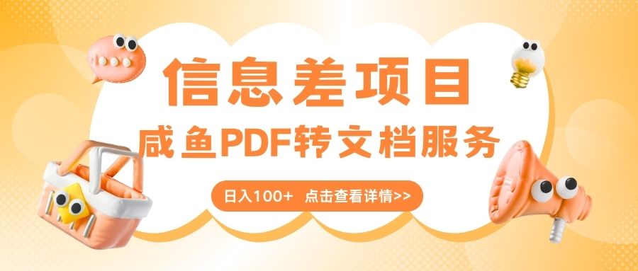 最新信息差项目，咸鱼PDF转文档服务，日入100+聚合网创-网创项目资源站-副业项目-创业项目-搞钱项目聚合网创