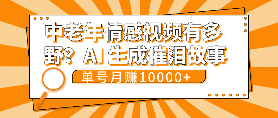中老年情感视频有多野？AI 生成催泪故事，单号月变现10000+聚合网创-网创项目资源站-副业项目-创业项目-搞钱项目聚合网创