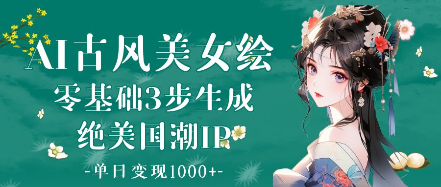 AI古风美女绘：零基础3步生成绝美国潮IP 单日变现1000+聚合网创-网创项目资源站-副业项目-创业项目-搞钱项目聚合网创
