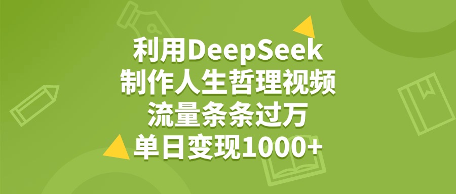利用DeepSeek制作人生哲理视频，流量条条过万，单日变现1000+聚合网创-网创项目资源站-副业项目-创业项目-搞钱项目聚合网创