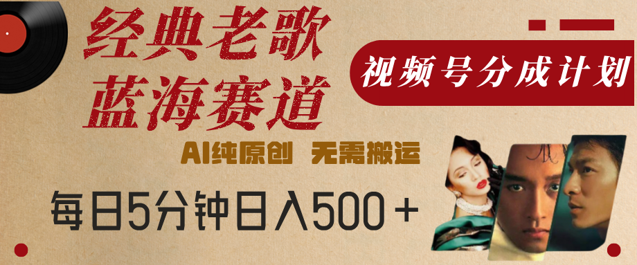 最新经典老歌赛道，视频号分成计划，收益拿到手软，AI纯原创，无需搬运，每天5分钟，单号日入500+聚合网创-网创项目资源站-副业项目-创业项目-搞钱项目聚合网创
