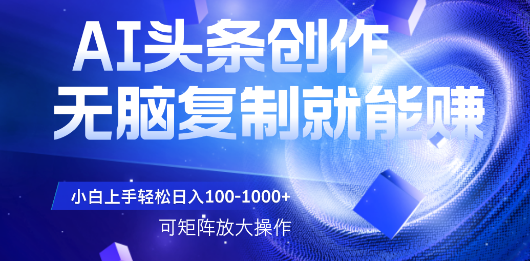 AI头条文章创作，无脑复制粘贴就能赚，小白轻松上手稳定日入100-1000+   可矩阵操作聚合网创-网创项目资源站-副业项目-创业项目-搞钱项目聚合网创
