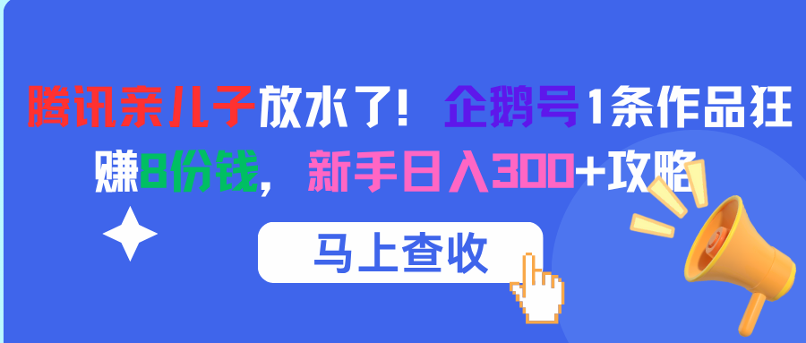 腾讯亲儿子放水了！企鹅号1条作品狂赚8份钱，新手日入300+攻略聚合网创-网创项目资源站-副业项目-创业项目-搞钱项目聚合网创