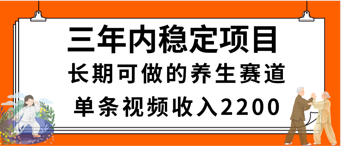 三年内稳定项目，长期可做的养生赛道，单条视频收入2200，新手秒上手聚合网创-网创项目资源站-副业项目-创业项目-搞钱项目聚合网创