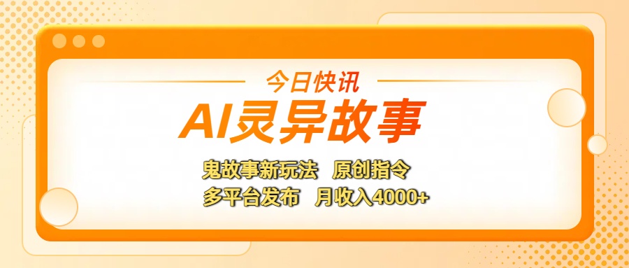 AI灵异故事，鬼故事新玩法，原创指令，多平台发布，月收入4000+聚合网创-网创项目资源站-副业项目-创业项目-搞钱项目聚合网创