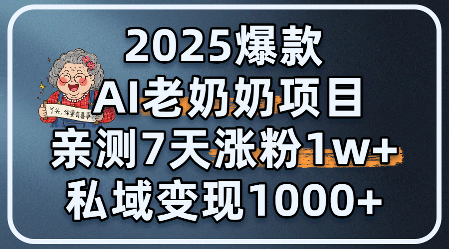2025爆款 AI 老奶奶项目：亲测 7 天涨粉 1W+，私域变现 1000+聚合网创-网创项目资源站-副业项目-创业项目-搞钱项目聚合网创