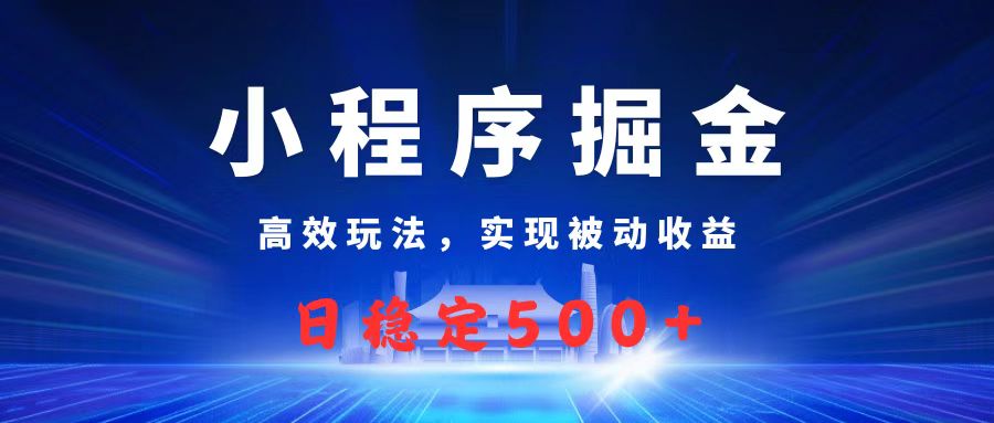 微信小程序掘金，高效玩法实现被动收益，日赚收益500+聚合网创-网创项目资源站-副业项目-创业项目-搞钱项目聚合网创