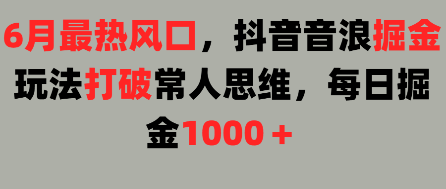6月最热风口，抖音音浪掘金玩法打破常人思维，每日掘金1000＋聚合网创-网创项目资源站-副业项目-创业项目-搞钱项目聚合网创