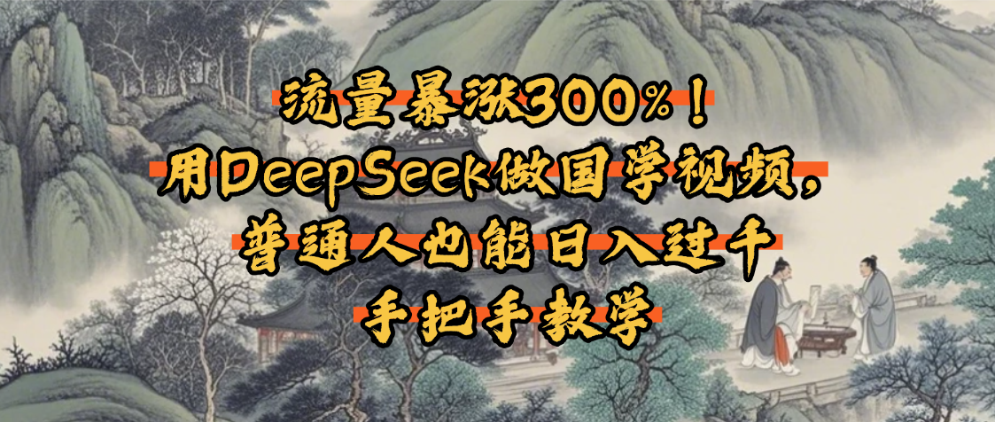 流量暴涨300%！用DeepSeek做国学视频，普通人也能日入过千聚合网创-网创项目资源站-副业项目-创业项目-搞钱项目聚合网创