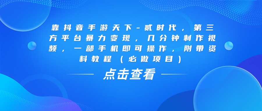 靠抖音手游天下-贰时代，几分钟制作视频，第三方平台暴力变现，一部手机即可操作，附带资料教程（必做项目）聚合网创-网创项目资源站-副业项目-创业项目-搞钱项目聚合网创
