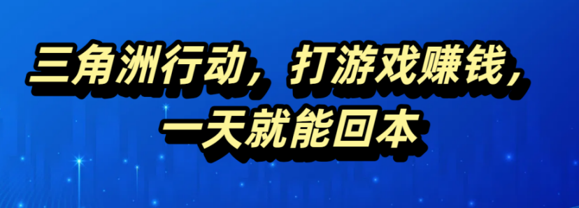 三角洲行动，打游戏赚钱，一天就能回本聚合网创-网创项目资源站-副业项目-创业项目-搞钱项目聚合网创