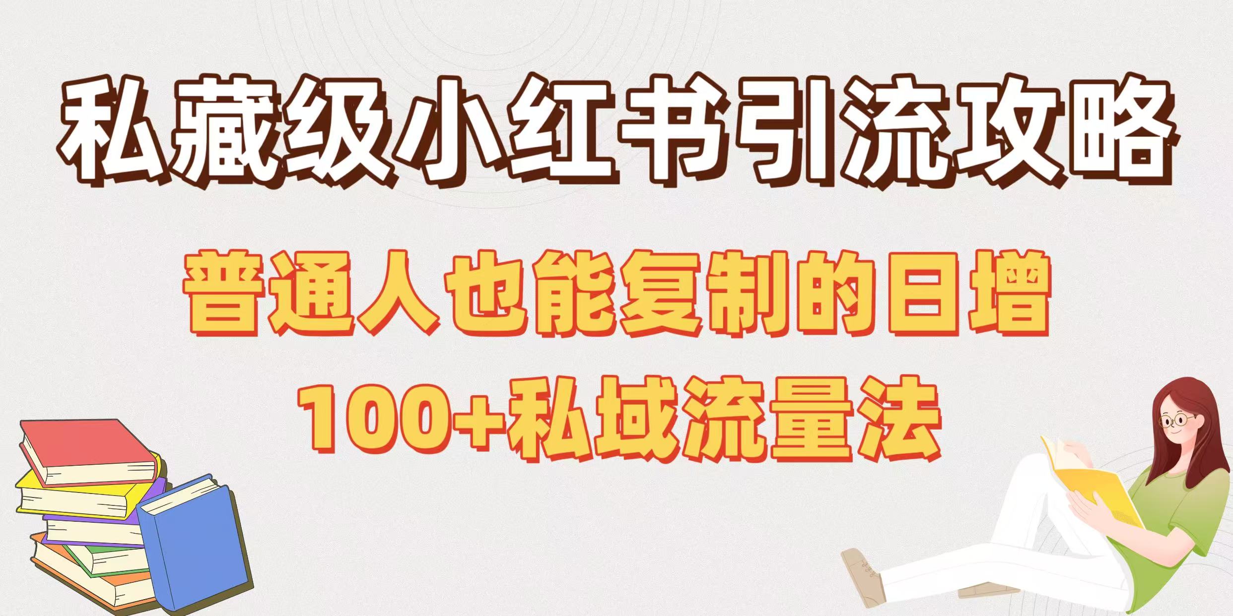 私藏级小红书引流攻略：普通人也能复制的日增100+私域流量法聚合网创-网创项目资源站-副业项目-创业项目-搞钱项目聚合网创