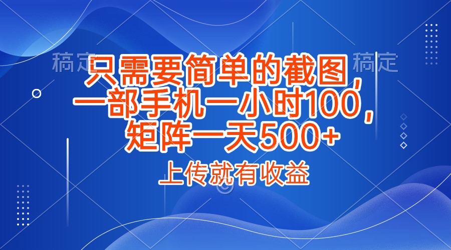 只需要简单的截图，上传就能有收益，一部手机不限地方不限时间，一小时100，矩阵放大一天500+聚合网创-网创项目资源站-副业项目-创业项目-搞钱项目聚合网创