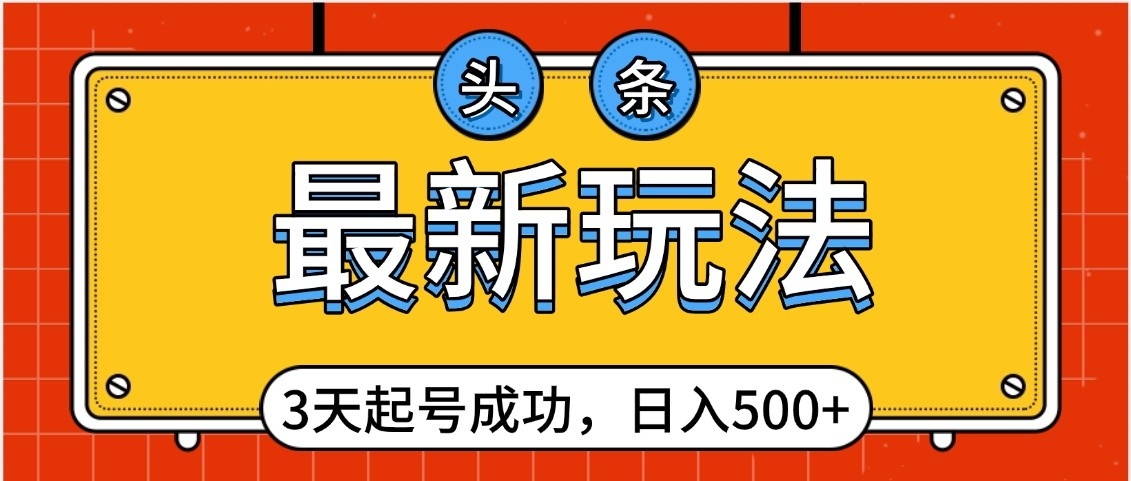 头条，最新玩法，3天起号成功，日入500+，小白轻松上手聚合网创-网创项目资源站-副业项目-创业项目-搞钱项目聚合网创