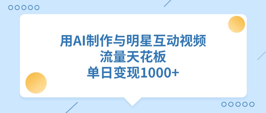 用AI制作与明星互动视频，单日变现1000+，流量天花板聚合网创-网创项目资源站-副业项目-创业项目-搞钱项目聚合网创