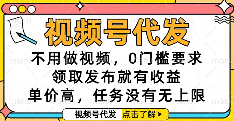 视频号代发，不用做视频，0门槛要求，领取发布就有收益，单价高，任务没有无上限聚合网创-网创项目资源站-副业项目-创业项目-搞钱项目聚合网创