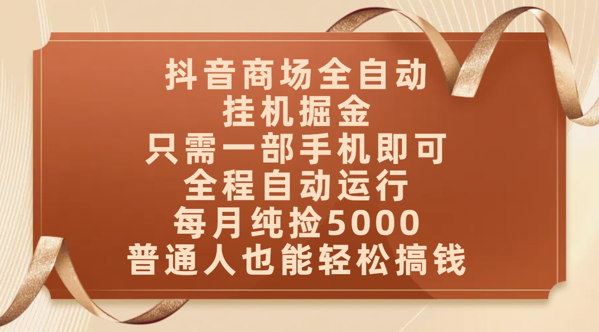 抖音商场全自动挂机掘金，只需一部手机即可，全程自动运行，可批量操作，每月纯捡5000，普通人也能轻松搞钱聚合网创-网创项目资源站-副业项目-创业项目-搞钱项目聚合网创