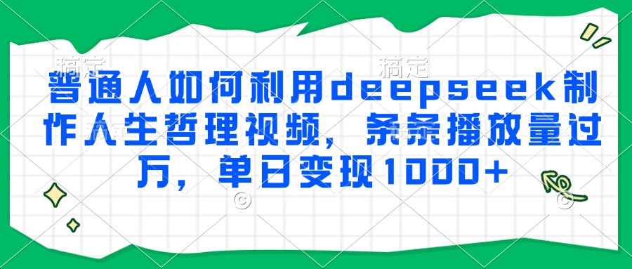 普通人如何利用deepseek制作人生哲理视频，条条播放量过万，单日变现1000+聚合网创-网创项目资源站-副业项目-创业项目-搞钱项目聚合网创