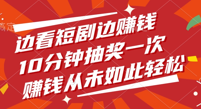 边看短剧边赚钱，10分钟抽奖一次，赚钱从未如此轻松聚合网创-网创项目资源站-副业项目-创业项目-搞钱项目聚合网创