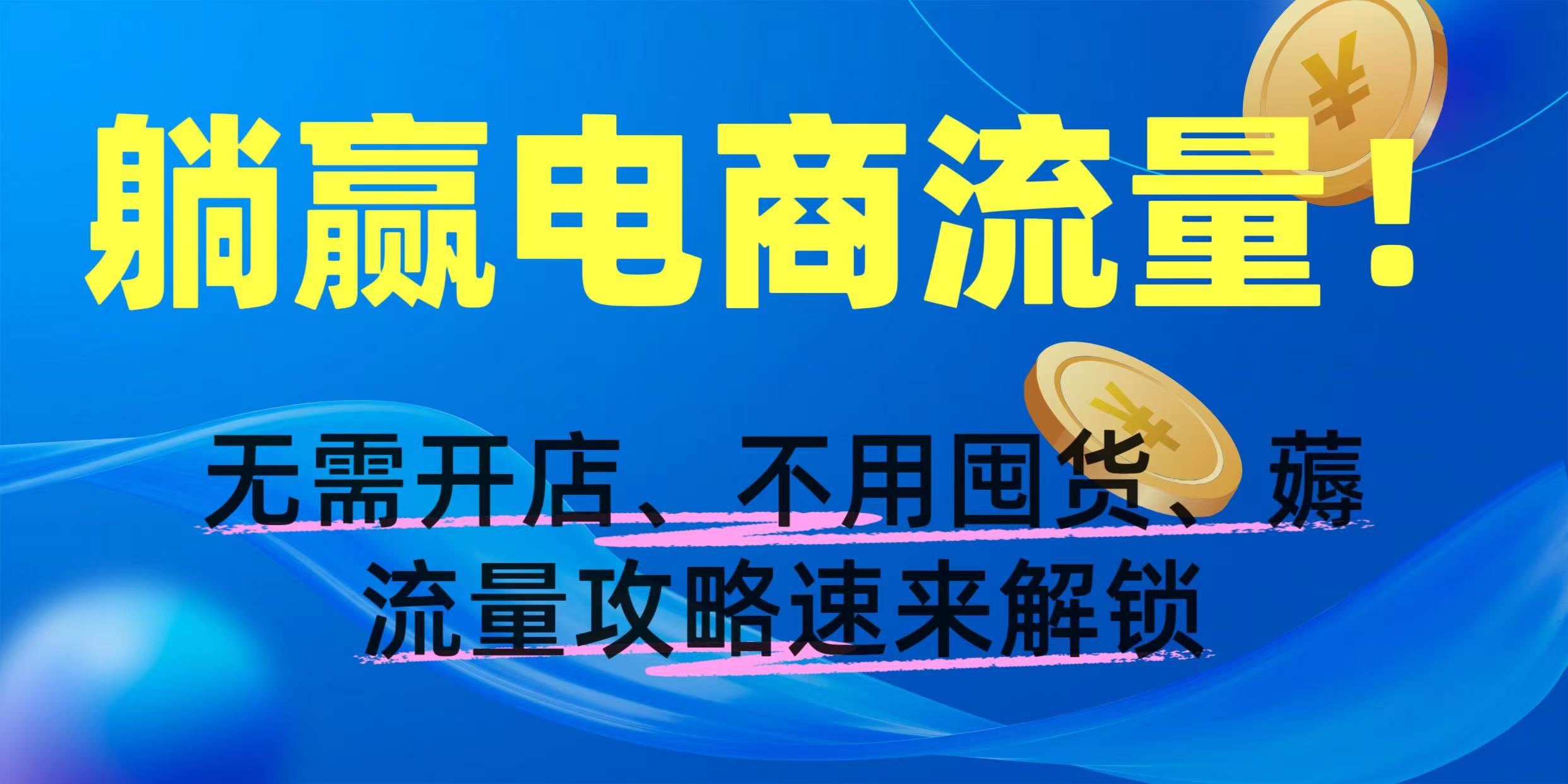 躺赢电商流量！无需开店、不用囤货，薅流量攻略速来解锁聚合网创-网创项目资源站-副业项目-创业项目-搞钱项目聚合网创