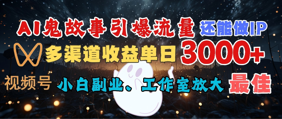 AI鬼故事引爆流量 还能做IP，视频号多渠道收益单日3000+，小白副业、工作室放大的最佳选择聚合网创-网创项目资源站-副业项目-创业项目-搞钱项目聚合网创