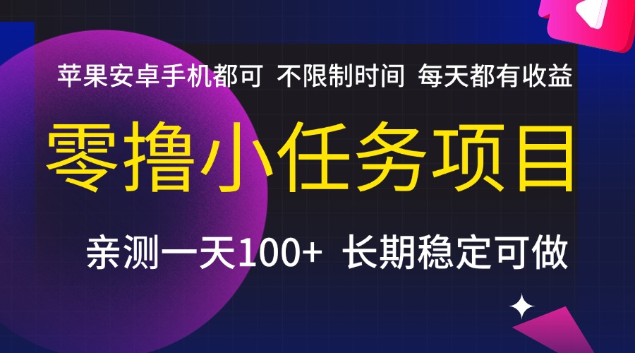 零撸小任务项目，不限制时间，每天都有收益，苹果安卓手机都可，亲测一天100+，长期稳定可做聚合网创-网创项目资源站-副业项目-创业项目-搞钱项目聚合网创