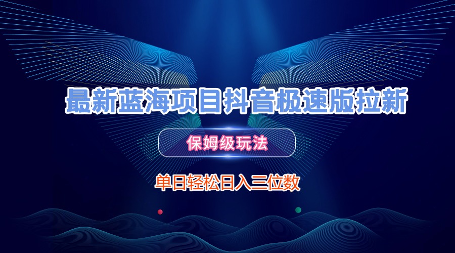 最新蓝海项目抖音极速版拉新，保姆级玩法，单日轻松日入三位数聚合网创-网创项目资源站-副业项目-创业项目-搞钱项目聚合网创