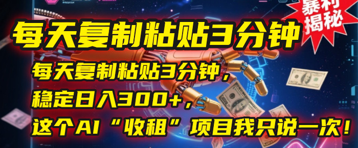 每天复制粘贴3分钟，稳定日入300+，这个AI“收租”项目我只说一次！聚合网创-网创项目资源站-副业项目-创业项目-搞钱项目聚合网创